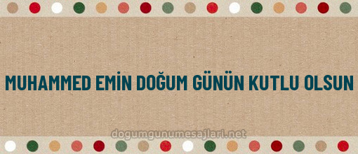 MUHAMMED EMİN DOĞUM GÜNÜN KUTLU OLSUN